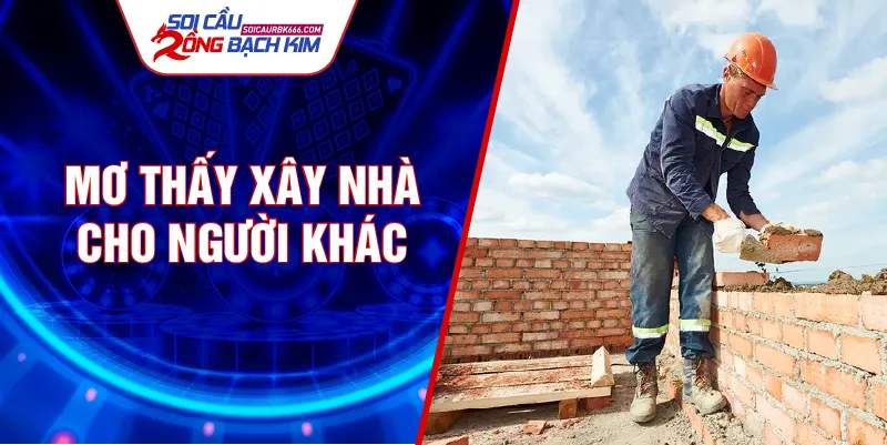 Mơ thấy xây nhà cho người khác