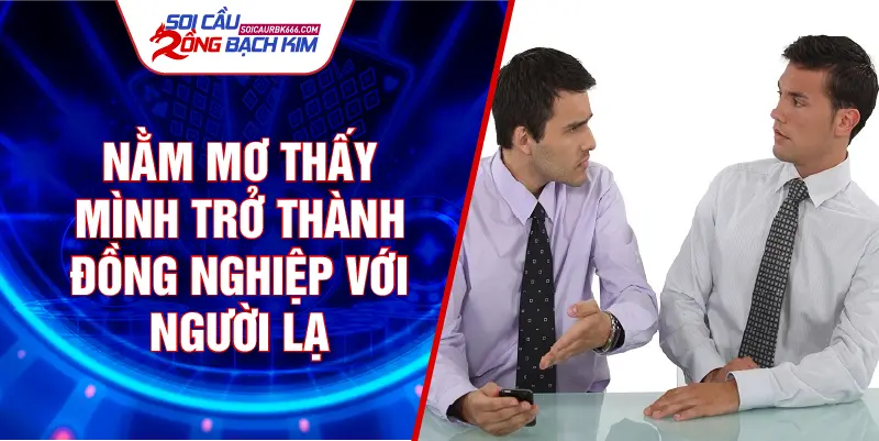 Nằm mơ thấy mình trở thành đồng nghiệp với người lạ